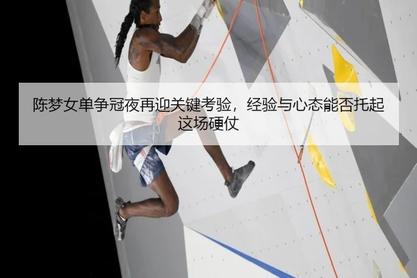 陈梦女单争冠夜再迎关键考验，经验与心态能否托起这场硬仗 | maiqiuwang